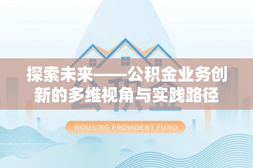 林内探索未来——公积金业务创新的多维视角与实践路径
