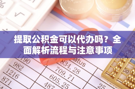 林内提取公积金可以代办吗？全面解析流程与注意事项