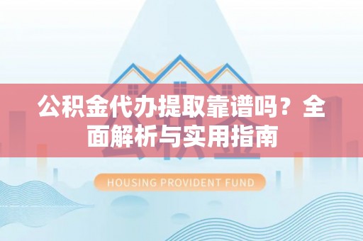 林内公积金代办提取靠谱吗？全面解析与实用指南