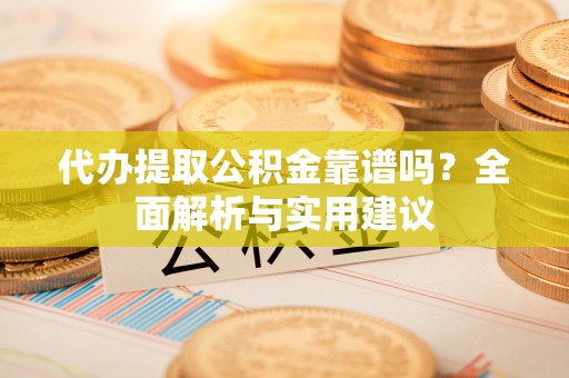 林内代办提取公积金靠谱吗？全面解析与实用建议