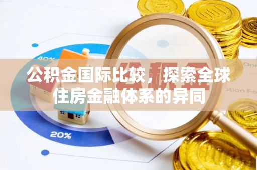 林内公积金国际比较，探索全球住房金融体系的异同