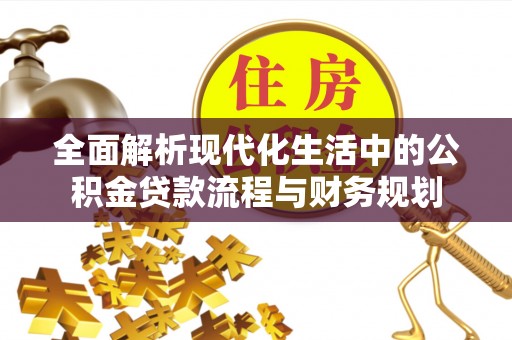 林内全面解析现代化生活中的公积金贷款流程与财务规划