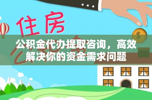 林内公积金代办提取咨询，高效解决你的资金需求问题