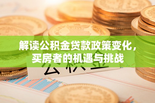 林内解读公积金贷款政策变化，买房者的机遇与挑战