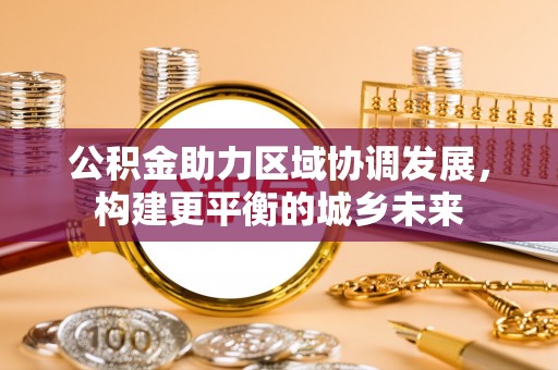 林内公积金助力区域协调发展，构建更平衡的城乡未来