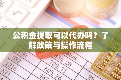 林内公积金提取可以代办吗？了解政策与操作流程