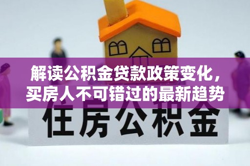 林内解读公积金贷款政策变化，买房人不可错过的最新趋势