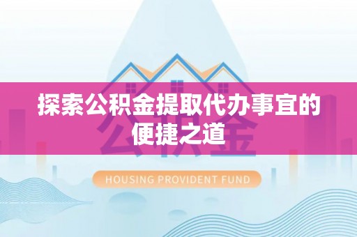 林内探索公积金提取代办事宜的便捷之道