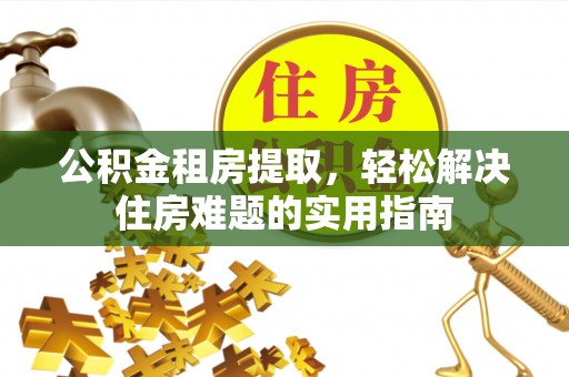 林内公积金租房提取，轻松解决住房难题的实用指南