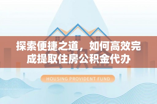 林内探索便捷之道，如何高效完成提取住房公积金代办
