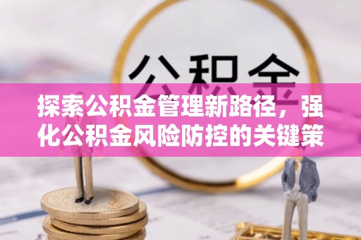 林内探索公积金管理新路径，强化公积金风险防控的关键策略