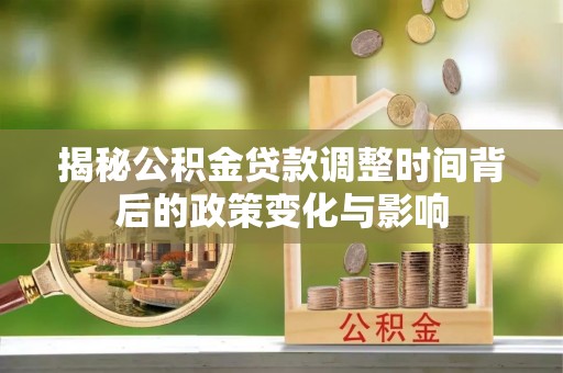 林内揭秘公积金贷款调整时间背后的政策变化与影响