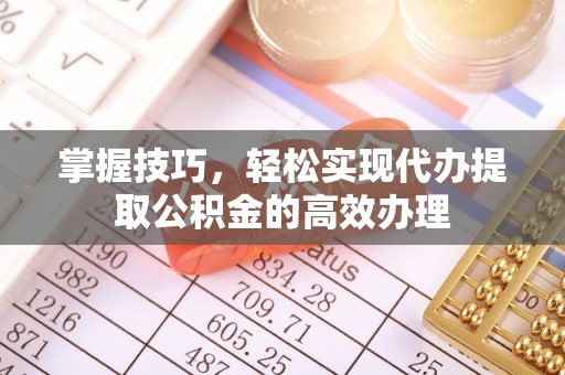 林内掌握技巧，轻松实现代办提取公积金的高效办理