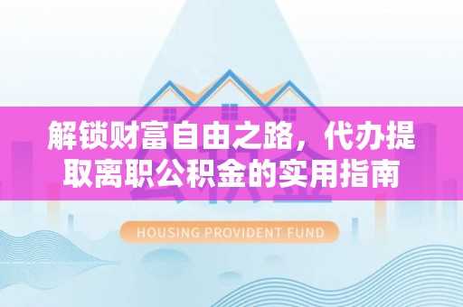 林内解锁财富自由之路，代办提取离职公积金的实用指南