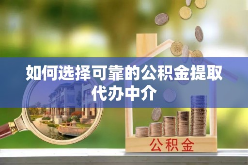 林内如何选择可靠的公积金提取代办中介