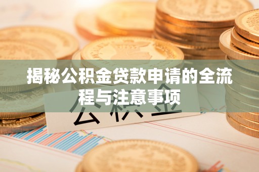 林内揭秘公积金贷款申请的全流程与注意事项