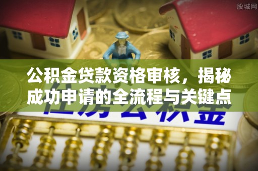 林内公积金贷款资格审核，揭秘成功申请的全流程与关键点