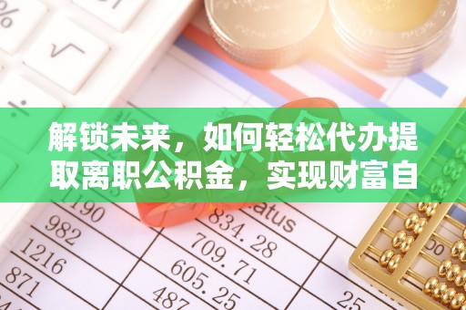 林内解锁未来，如何轻松代办提取离职公积金，实现财富自由的第一步
