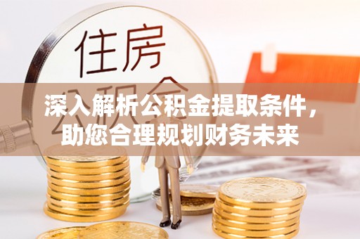 林内深入解析公积金提取条件，助您合理规划财务未来