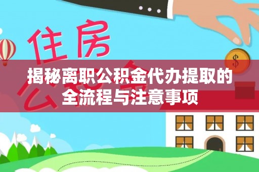 林内揭秘离职公积金代办提取的全流程与注意事项