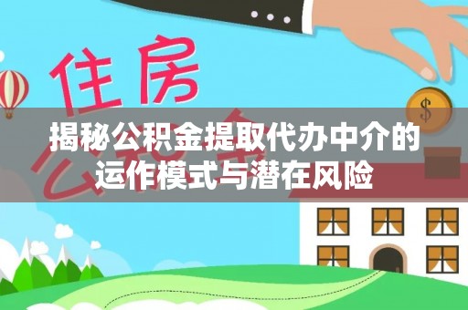 林内揭秘公积金提取代办中介的运作模式与潜在风险