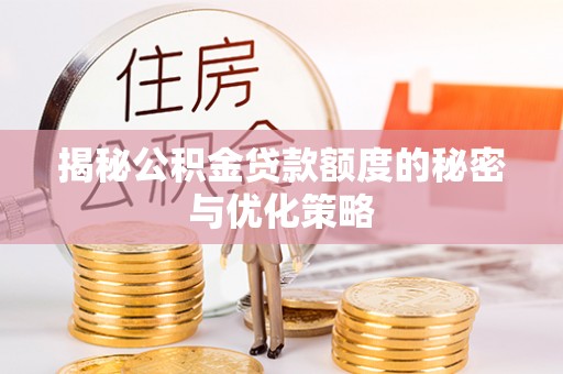 林内揭秘公积金贷款额度的秘密与优化策略