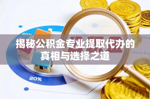 林内揭秘公积金专业提取代办的真相与选择之道