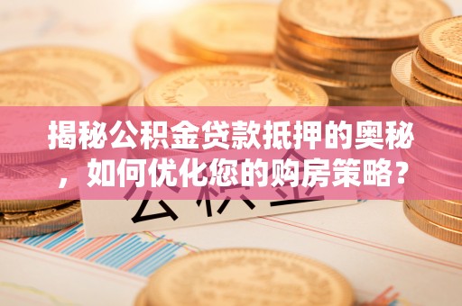 林内揭秘公积金贷款抵押的奥秘，如何优化您的购房策略？