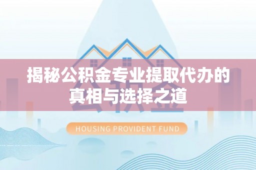 林内揭秘公积金专业提取代办的真相与选择之道