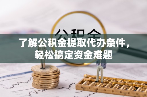 林内了解公积金提取代办条件，轻松搞定资金难题