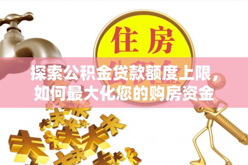 林内探索公积金贷款额度上限，如何最大化您的购房资金
