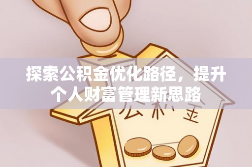 林内探索公积金优化路径，提升个人财富管理新思路