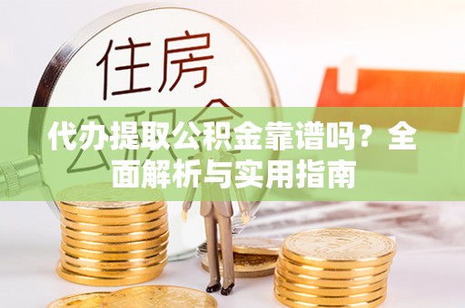 林内代办提取公积金靠谱吗？全面解析与实用指南