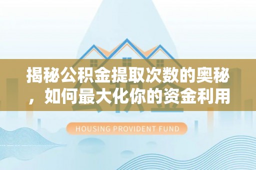 林内揭秘公积金提取次数的奥秘，如何最大化你的资金利用？