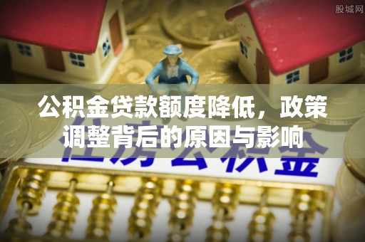 林内公积金贷款额度降低，政策调整背后的原因与影响