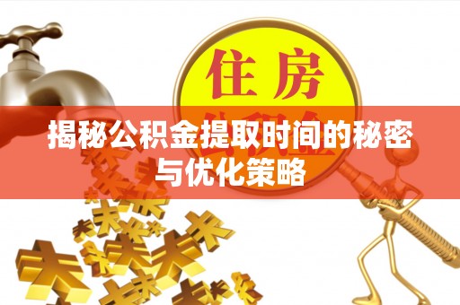 林内揭秘公积金提取时间的秘密与优化策略
