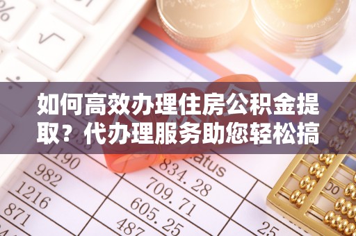 林内如何高效办理住房公积金提取？代办理服务助您轻松搞定