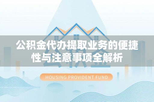 林内公积金代办提取业务的便捷性与注意事项全解析