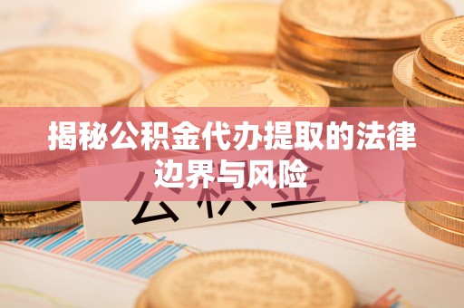 林内揭秘公积金代办提取的法律边界与风险