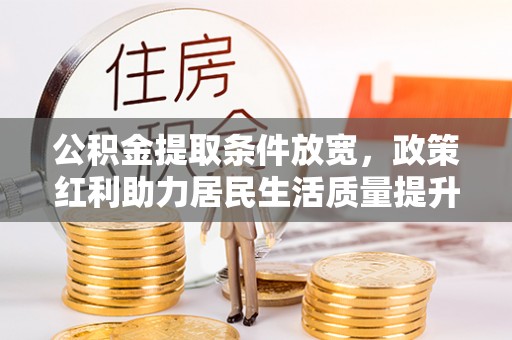 林内公积金提取条件放宽，政策红利助力居民生活质量提升