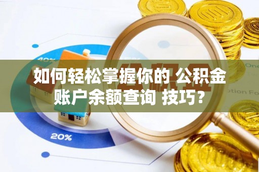 林内如何轻松掌握你的 公积金账户余额查询 技巧？