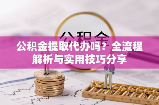 林内公积金提取代办吗？全流程解析与实用技巧分享