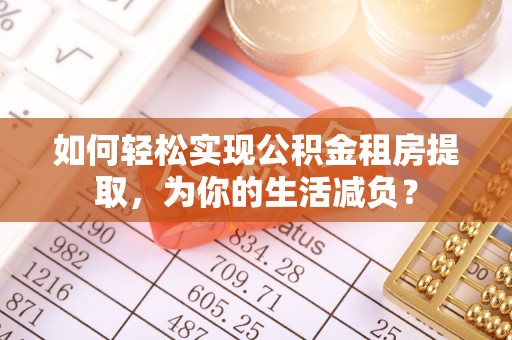 林内如何轻松实现公积金租房提取，为你的生活减负？