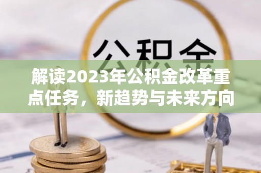 林内解读2023年公积金改革重点任务，新趋势与未来方向