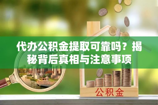 林内代办公积金提取可靠吗？揭秘背后真相与注意事项