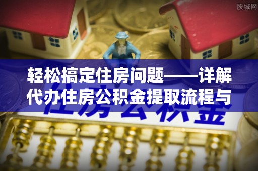 林内轻松搞定住房问题——详解代办住房公积金提取流程与技巧