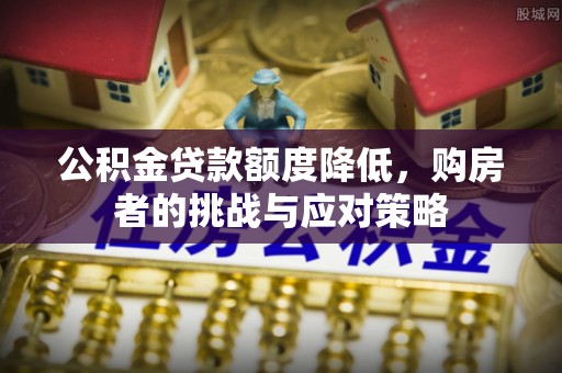 林内公积金贷款额度降低，购房者的挑战与应对策略