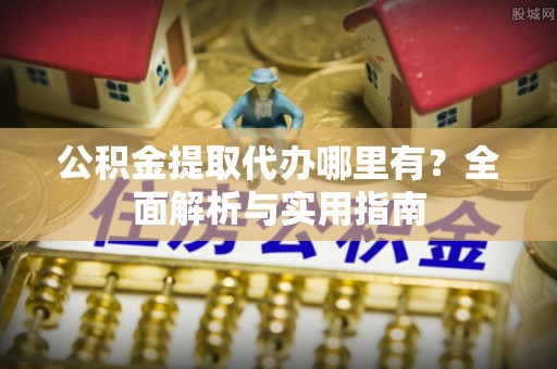 林内公积金提取代办哪里有？全面解析与实用指南