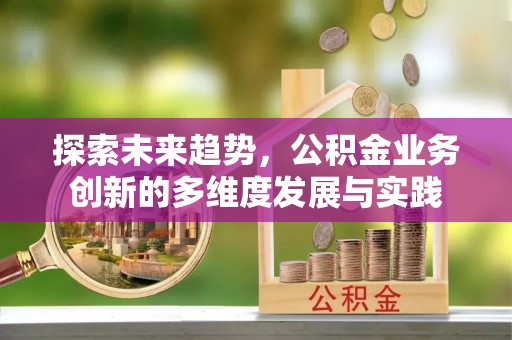 林内探索未来趋势，公积金业务创新的多维度发展与实践