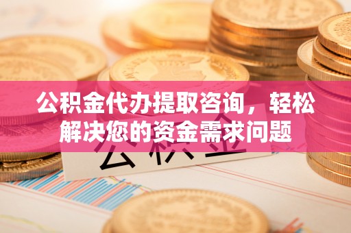 林内公积金代办提取咨询，轻松解决您的资金需求问题